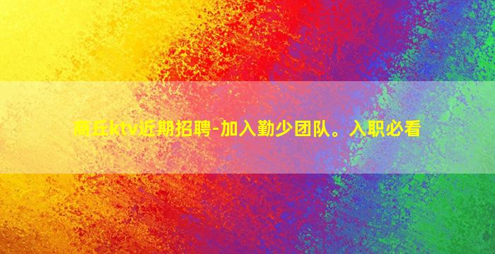 商丘ktv近期招聘-加入勤少团队。入职必看