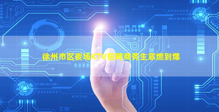 徐州市区夜场KTV招聘商务生意燃到爆